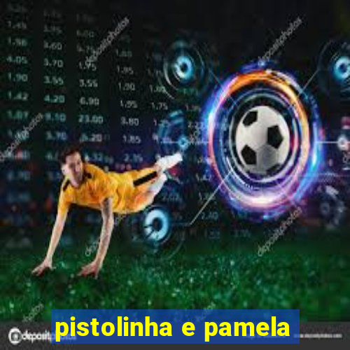 pistolinha e pamela